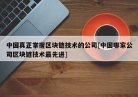 中国真正掌握区块链技术的公司[中国哪家公司区块链技术最先进]